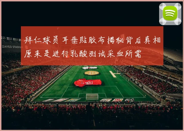 拜仁球员耳垂贴胶布揭秘背后真相原来是进行乳酸测试采血所需