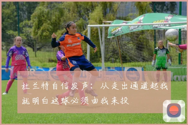 杜兰特自信发声：从走出通道起我就明白这球必须由我来投