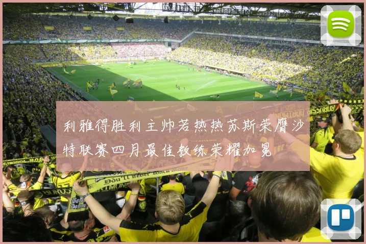 利雅得胜利主帅若热热苏斯荣膺沙特联赛四月最佳教练荣耀加冕
