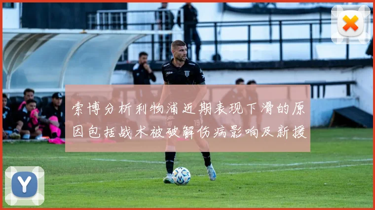 索博分析利物浦近期表现下滑的原因包括战术被破解伤病影响及新援适应期