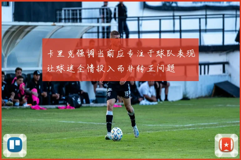 卡里克强调当前应专注于球队表现让球迷全情投入而非转正问题